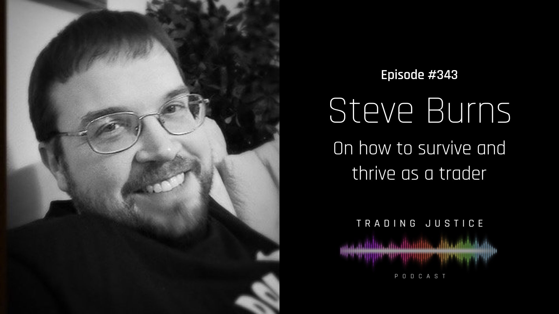 Trading Justice Episode 343 - Steve Burns on how to survive and thrive as a trader.