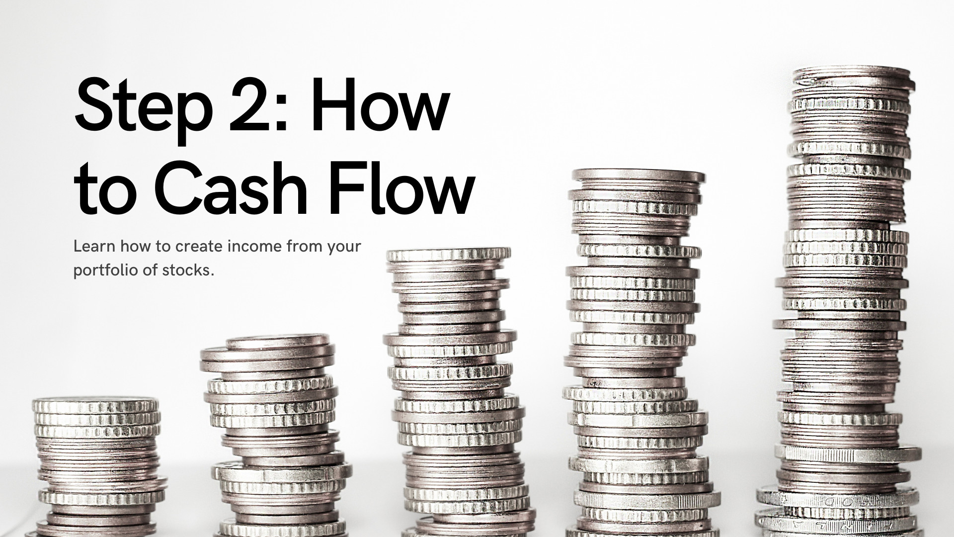 Step 2: How to Cash Flow. Learn how to create income from your portfolio of stocks.